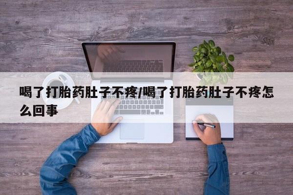 药流药货到付款喝了打胎药肚子不疼/喝了打胎药肚子不疼怎么回事