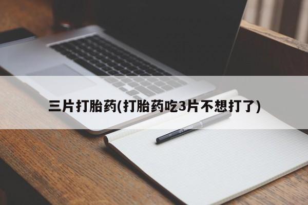药流药货到付款三片打胎药(打胎药吃3片不想打了)