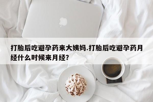 药流药货到付款打胎后吃避孕药来大姨妈.打胎后吃避孕药月经什么时候来月经？