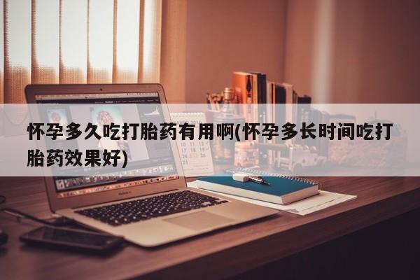 药流药货到付款怀孕多久吃打胎药有用啊(怀孕多长时间吃打胎药效果好)