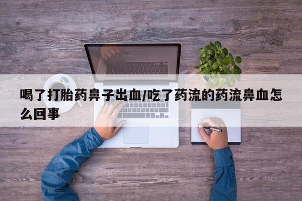 药流药货到付款喝了打胎药鼻子出血/吃了药流的药流鼻血怎么回事