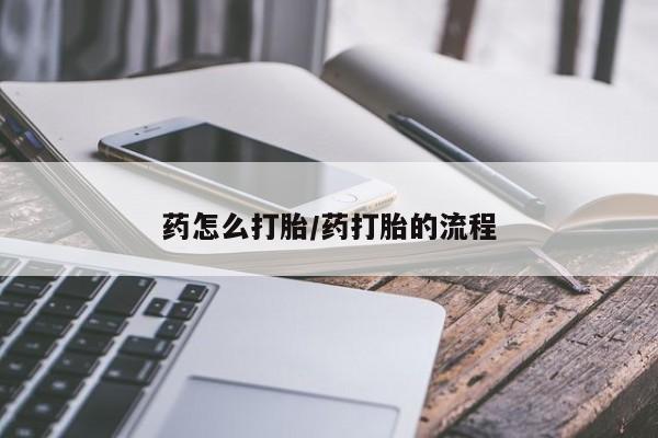 药流药货到付款药怎么打胎/药打胎的流程