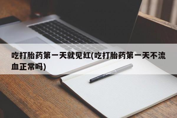 药流药货到付款吃打胎药第一天就见红(吃打胎药第一天不流血正常吗)