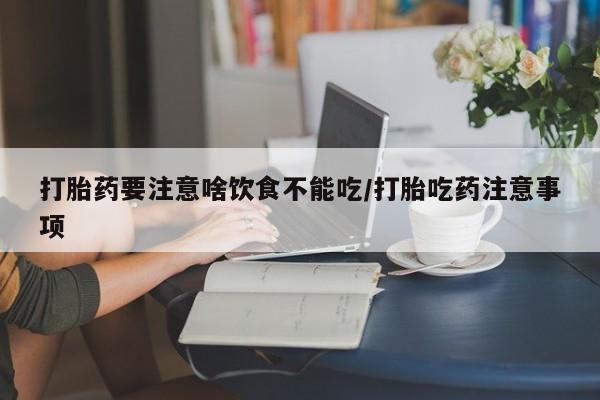 药流药货到付款打胎药要注意啥饮食不能吃/打胎吃药注意事项