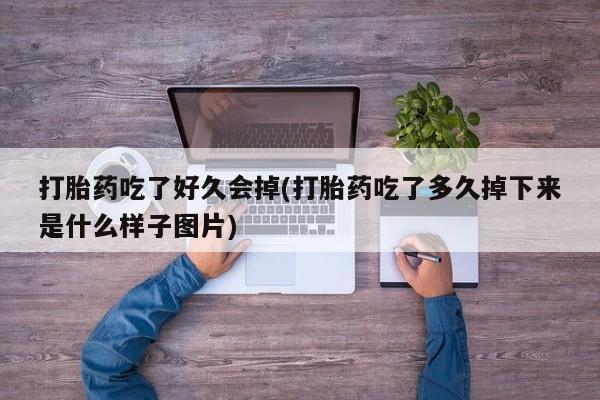 药流药货到付款打胎药吃了好久会掉(打胎药吃了多久掉下来是什么样子图片)