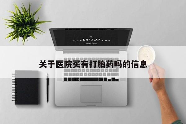 药流药货到付款关于医院买有打胎药吗的信息