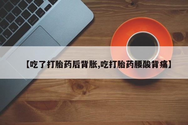 药流药货到付款【吃了打胎药后背胀,吃打胎药腰酸背痛】