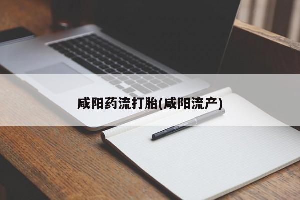 药流药货到付款咸阳药流打胎(咸阳流产)