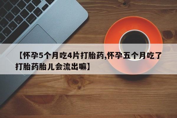 药流药货到付款【怀孕5个月吃4片打胎药,怀孕五个月吃了打胎药胎儿会流出嘛】