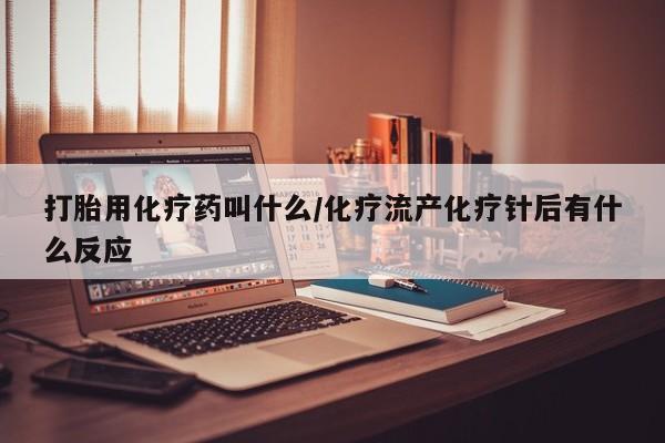 药流药货到付款打胎用化疗药叫什么/化疗流产化疗针后有什么反应