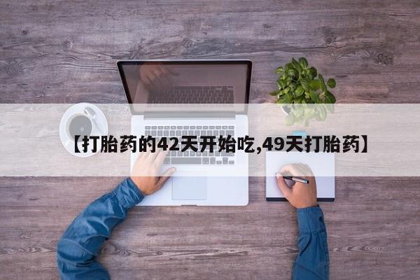 药流药货到付款【打胎药的42天开始吃,49天打胎药】