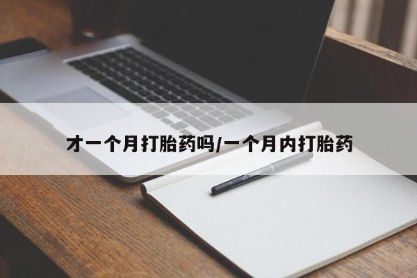 药流药货到付款才一个月打胎药吗/一个月内打胎药