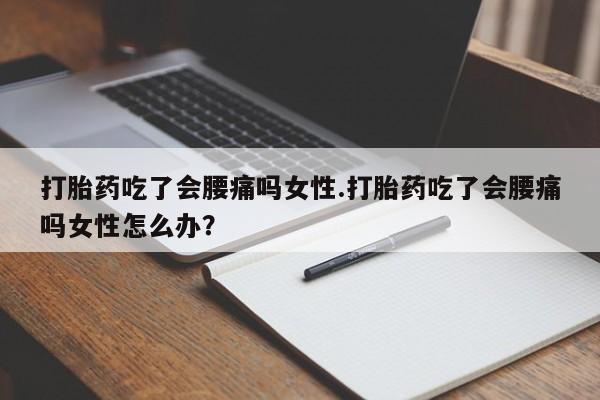 药流药货到付款打胎药吃了会腰痛吗女性.打胎药吃了会腰痛吗女性怎么办？