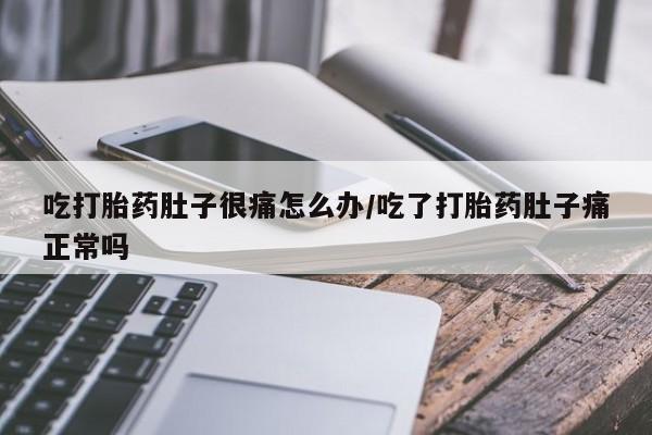 药流药货到付款吃打胎药肚子很痛怎么办/吃了打胎药肚子痛正常吗