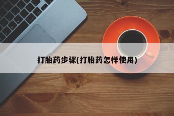药流药货到付款打胎药步骤(打胎药怎样使用)