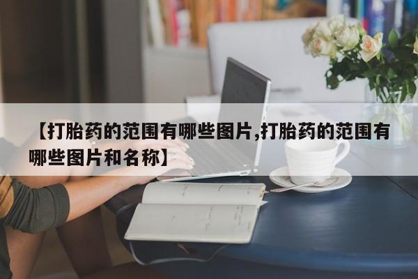 药流药货到付款【打胎药的范围有哪些图片,打胎药的范围有哪些图片和名称】
