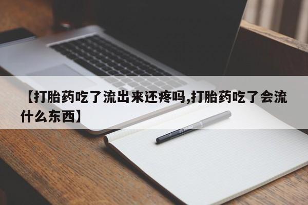 药流药货到付款【打胎药吃了流出来还疼吗,打胎药吃了会流什么东西】