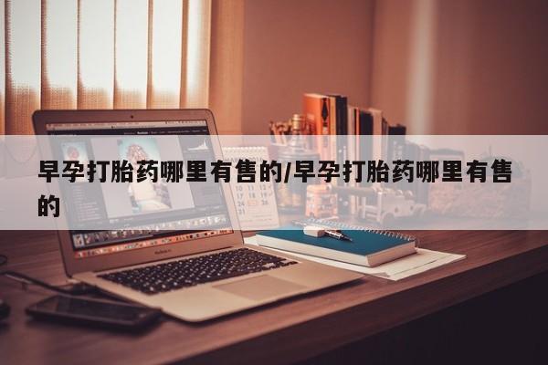 药流药货到付款早孕打胎药哪里有售的/早孕打胎药哪里有售的