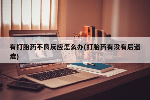 药流药货到付款有打胎药不良反应怎么办(打胎药有没有后遗症)