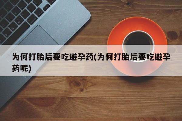 药流药货到付款为何打胎后要吃避孕药(为何打胎后要吃避孕药呢)