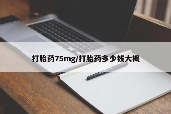 药流药货到付款打胎药75mg/打胎药多少钱大概