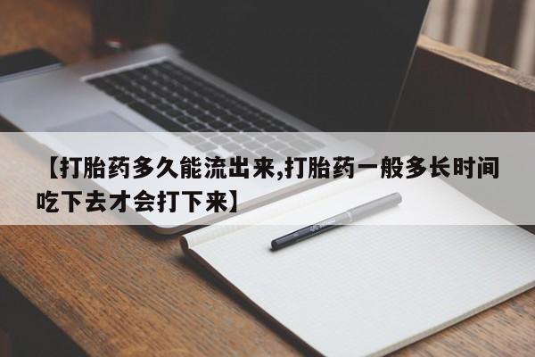 药流药货到付款【打胎药多久能流出来,打胎药一般多长时间吃下去才会打下来】