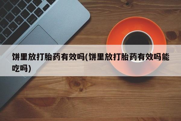 药流药货到付款饼里放打胎药有效吗(饼里放打胎药有效吗能吃吗)