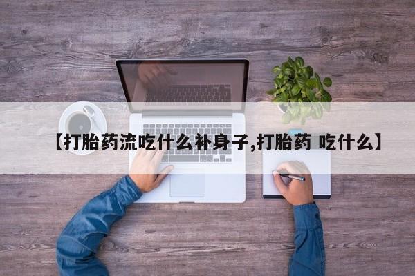 药流药货到付款【打胎药流吃什么补身子,打胎药 吃什么】