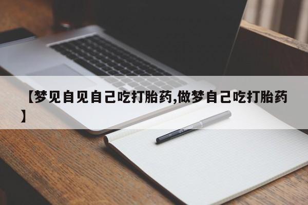 药流药货到付款【梦见自见自己吃打胎药,做梦自己吃打胎药】