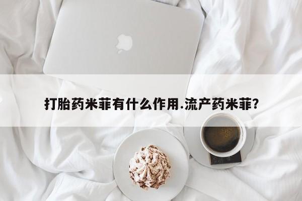 药流药货到付款打胎药米菲有什么作用.流产药米菲？
