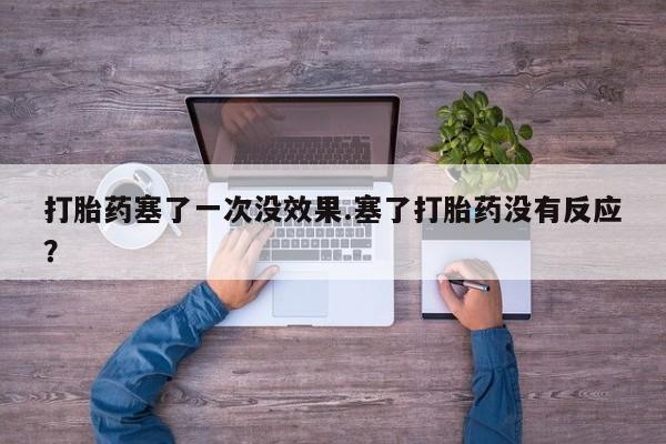 药流药货到付款打胎药塞了一次没效果.塞了打胎药没有反应？