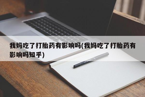 药流药货到付款我妈吃了打胎药有影响吗(我妈吃了打胎药有影响吗知乎)