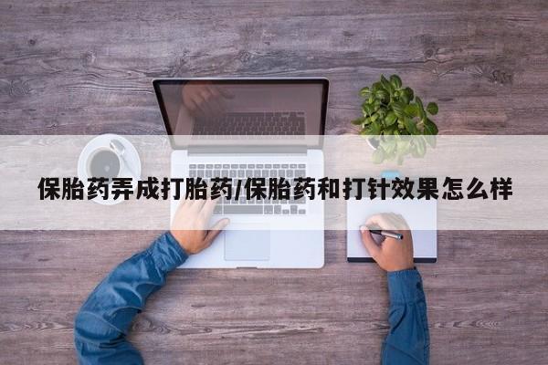 药流药货到付款保胎药弄成打胎药/保胎药和打针效果怎么样