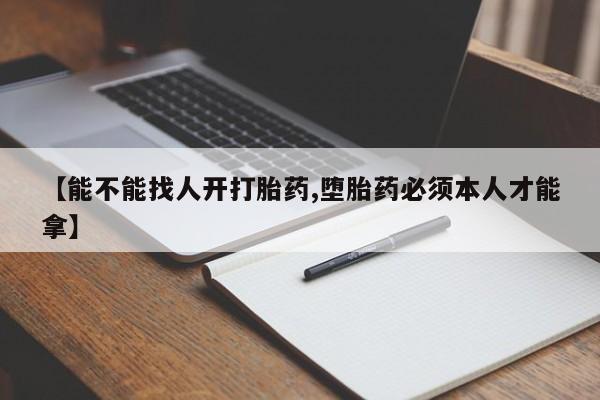 药流药货到付款【能不能找人开打胎药,堕胎药必须本人才能拿】