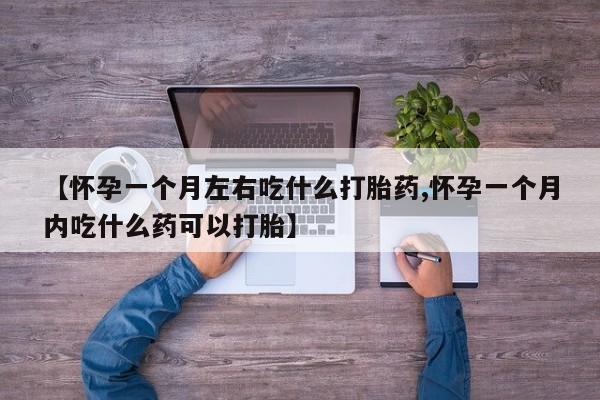 药流药货到付款【怀孕一个月左右吃什么打胎药,怀孕一个月内吃什么药可以打胎】