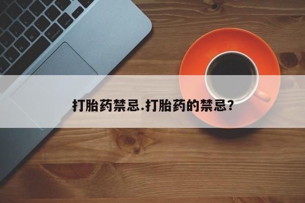 药流药货到付款打胎药禁忌.打胎药的禁忌？
