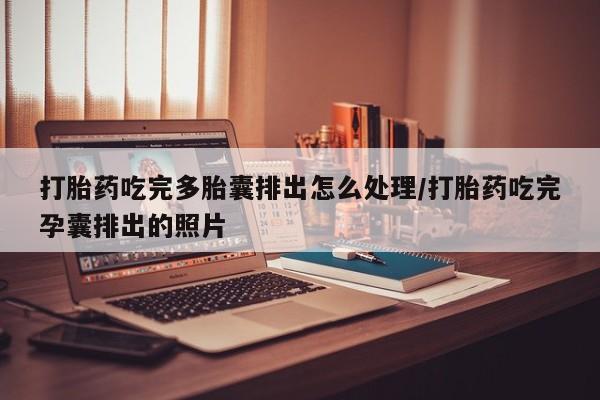 药流药货到付款打胎药吃完多胎囊排出怎么处理/打胎药吃完孕囊排出的照片