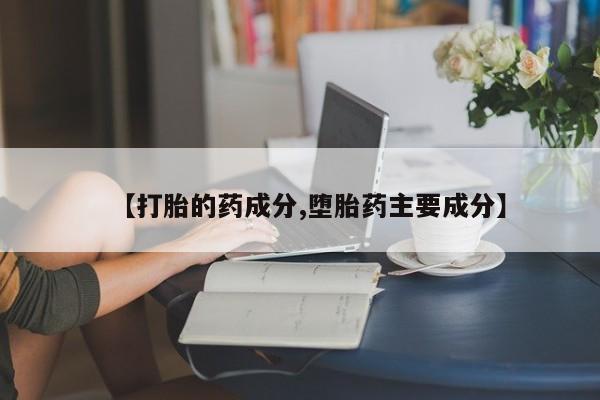 药流药货到付款【打胎的药成分,堕胎药主要成分】