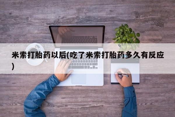 药流药货到付款米索打胎药以后(吃了米索打胎药多久有反应)