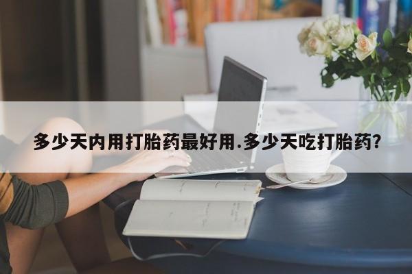 药流药货到付款多少天内用打胎药最好用.多少天吃打胎药?