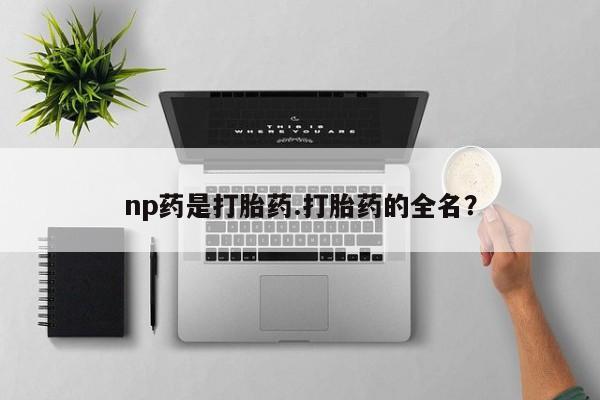 药流药货到付款np药是打胎药.打胎药的全名？