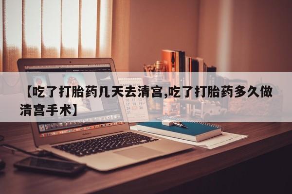 药流药货到付款【吃了打胎药几天去清宫,吃了打胎药多久做清宫手术】
