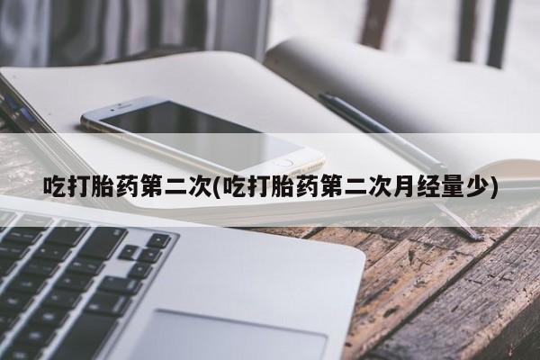 药流药货到付款吃打胎药第二次(吃打胎药第二次月经量少)