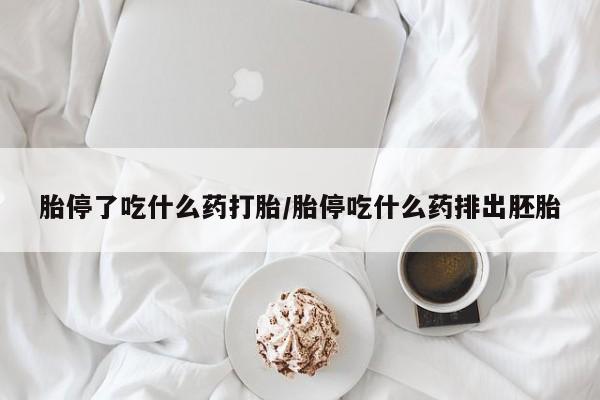 药流药货到付款胎停了吃什么药打胎/胎停吃什么药排出胚胎