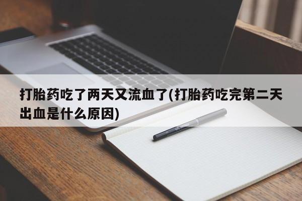 药流药货到付款打胎药吃了两天又流血了(打胎药吃完第二天出血是什么原因)