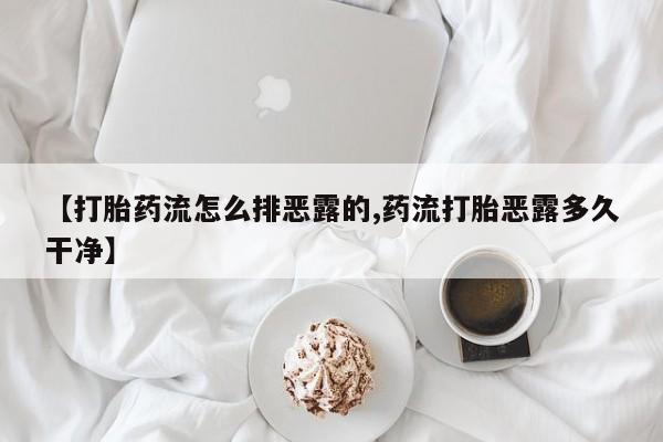 药流药货到付款【打胎药流怎么排恶露的,药流打胎恶露多久干净】
