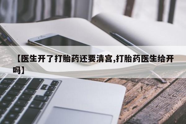 药流药货到付款【医生开了打胎药还要清宫,打胎药医生给开吗】