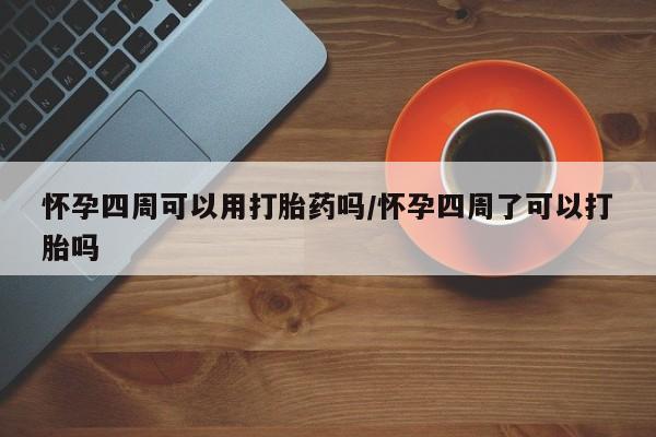 药流药货到付款怀孕四周可以用打胎药吗/怀孕四周了可以打胎吗