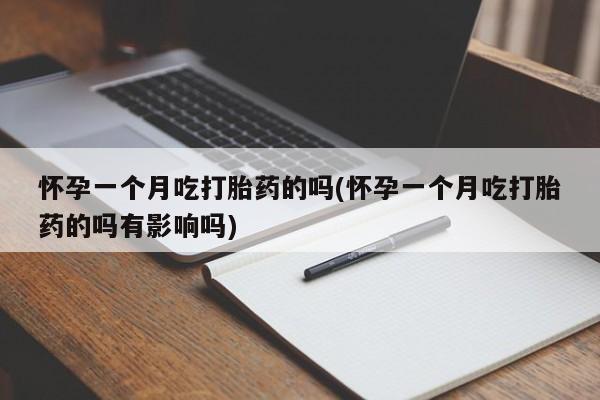 药流药货到付款怀孕一个月吃打胎药的吗(怀孕一个月吃打胎药的吗有影响吗)