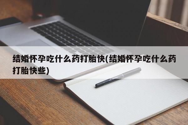 药流药货到付款结婚怀孕吃什么药打胎快(结婚怀孕吃什么药打胎快些)